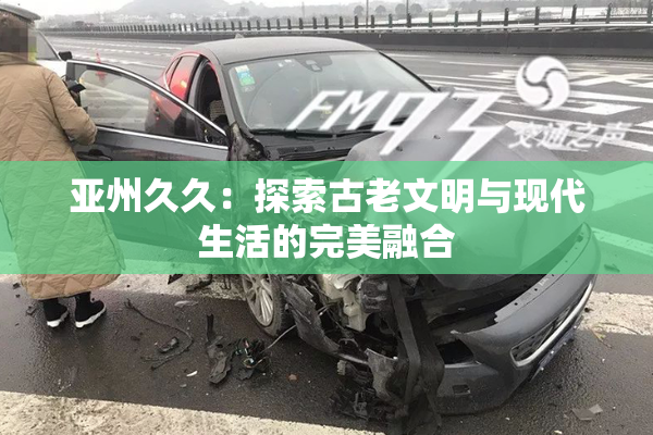 亚州久久：探索古老文明与现代生活的完美融合
