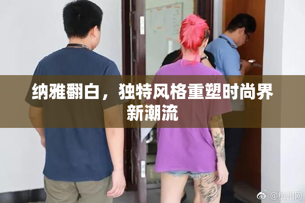 纳雅翻白，独特风格重塑时尚界新潮流