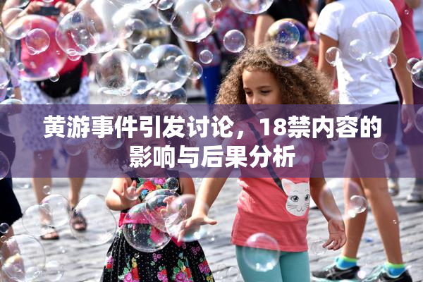 黄游事件引发讨论，18禁内容的影响与后果分析