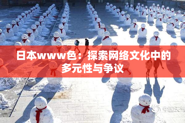 日本www色：探索网络文化中的多元性与争议