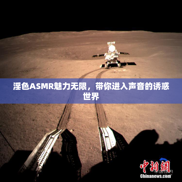 淫色ASMR魅力无限，带你进入声音的诱惑世界