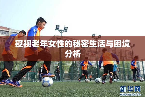 窥视老年女性的秘密生活与困境分析