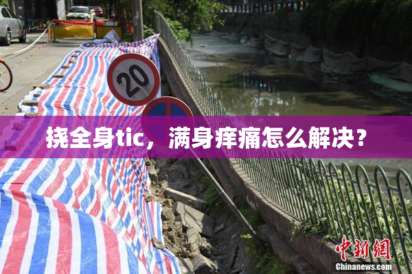 挠全身tic，满身痒痛怎么解决？