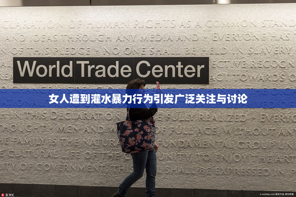 女人遭到灌水暴力行为引发广泛关注与讨论