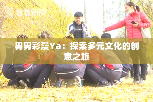男男彩漫Ya：探索多元文化的创意之旅