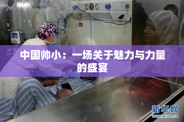中国帅小：一场关于魅力与力量的盛宴