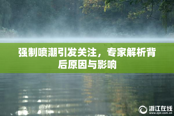 强制喷潮引发关注，专家解析背后原因与影响