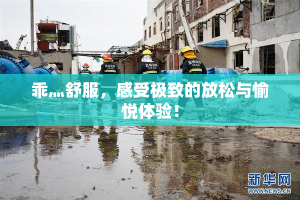 乖灬舒服，感受极致的放松与愉悦体验！