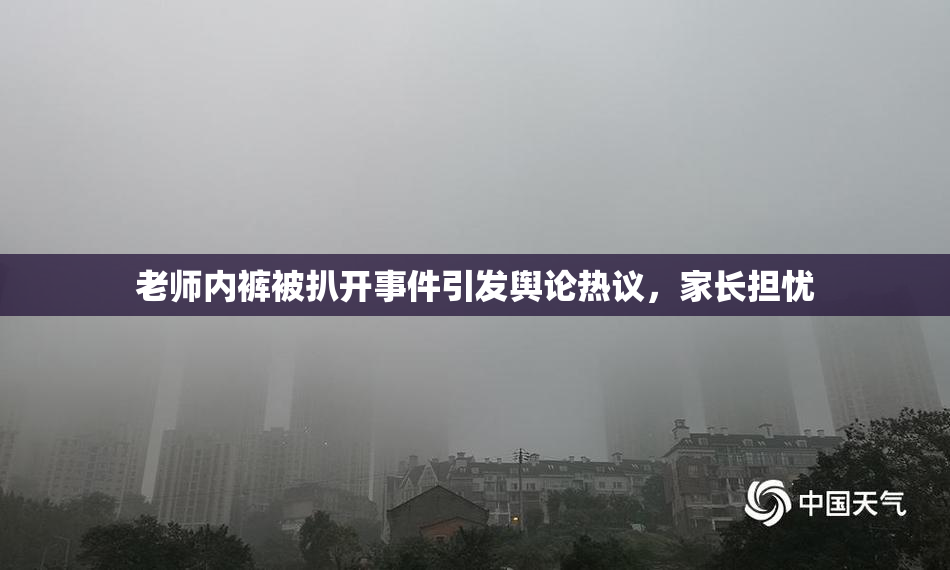 老师内裤被扒开事件引发舆论热议，家长担忧