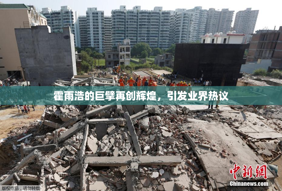 霍雨浩的巨擘再创辉煌，引发业界热议