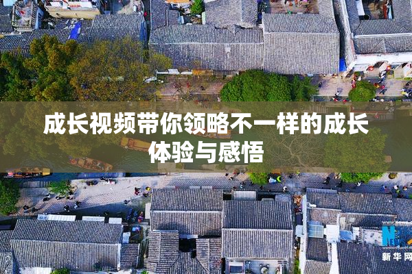 成长视频带你领略不一样的成长体验与感悟