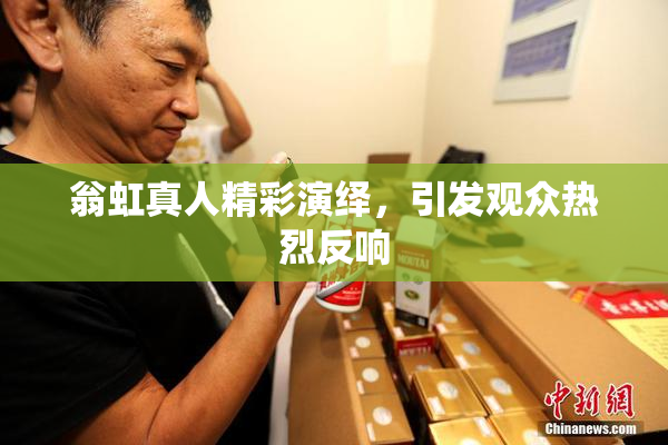 翁虹真人精彩演绎，引发观众热烈反响