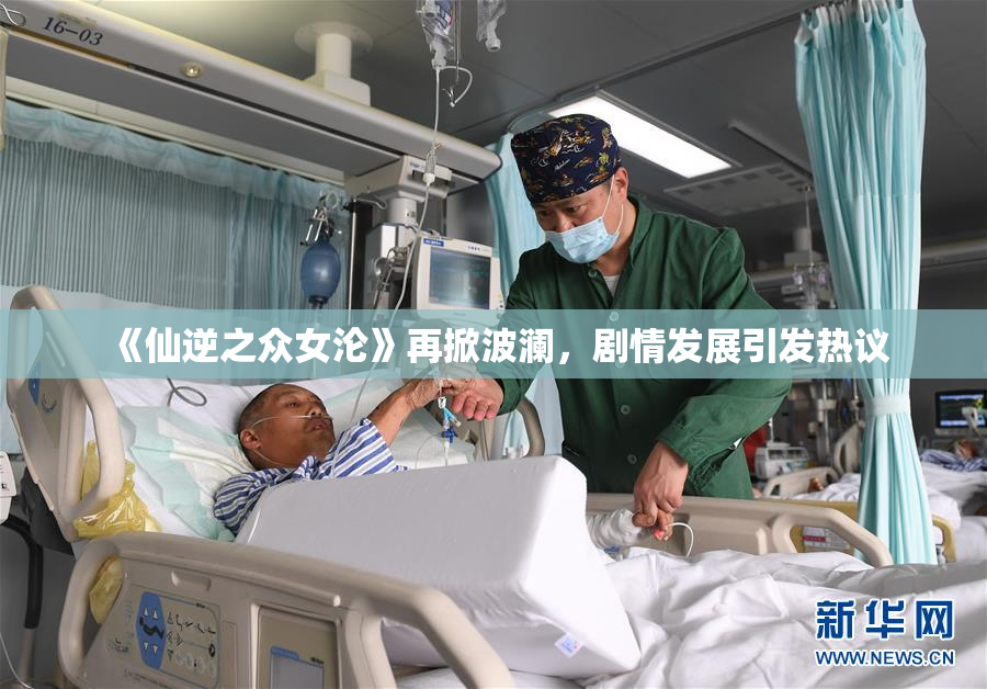 《仙逆之众女沦》再掀波澜，剧情发展引发热议