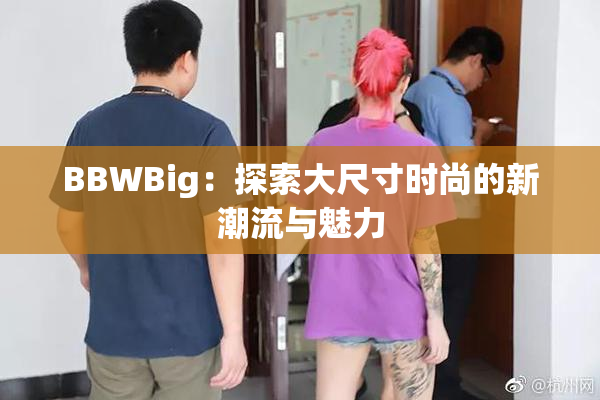 BBWBig：探索大尺寸时尚的新潮流与魅力