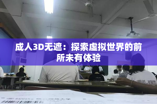 成人3D无遮：探索虚拟世界的前所未有体验