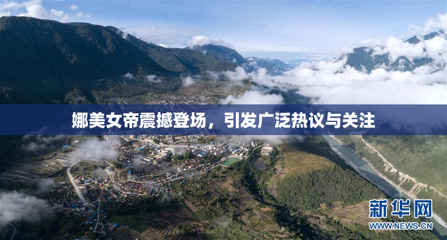 娜美女帝震撼登场，引发广泛热议与关注