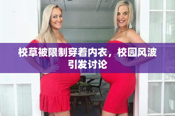 校草被限制穿着内衣，校园风波引发讨论