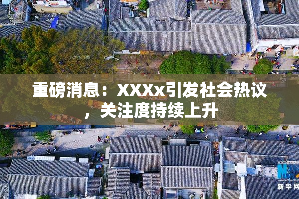 重磅消息：XXXx引发社会热议，关注度持续上升