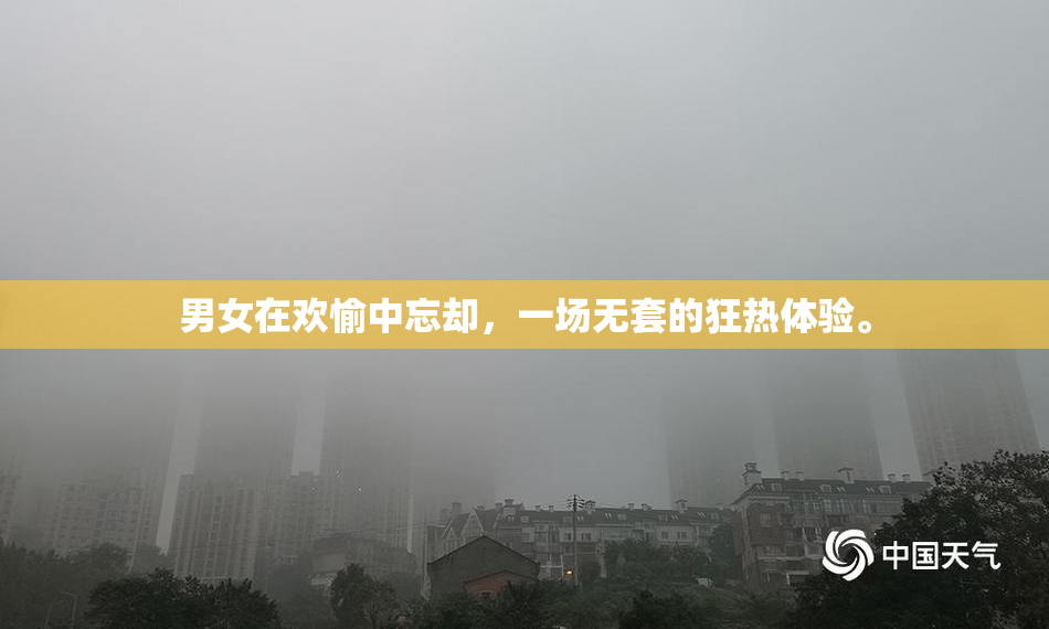 男女在欢愉中忘却，一场无套的狂热体验。
