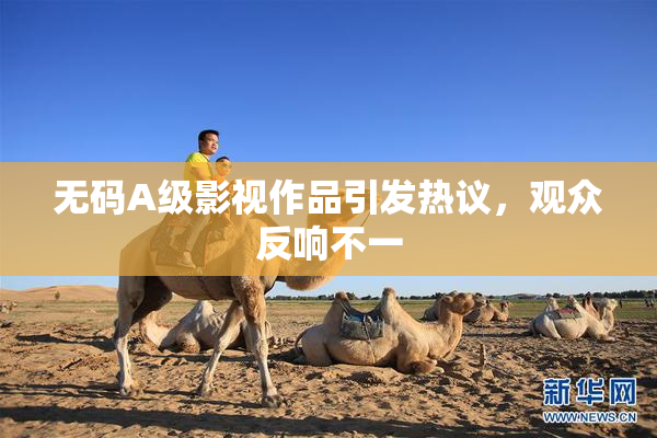 无码A级影视作品引发热议，观众反响不一