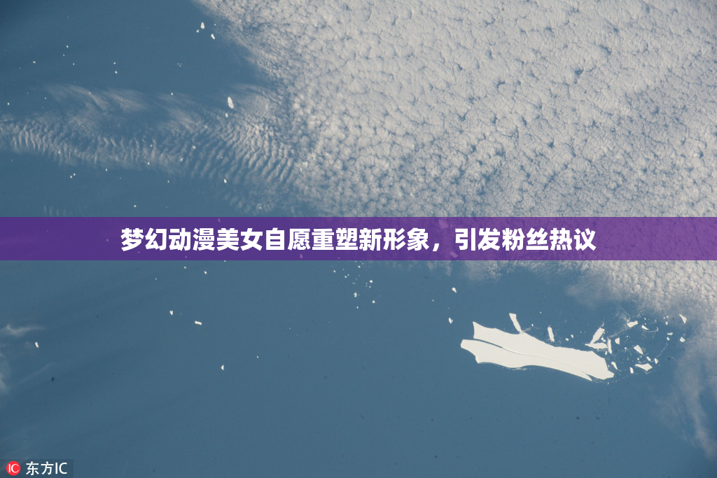 梦幻动漫美女自愿重塑新形象，引发粉丝热议
