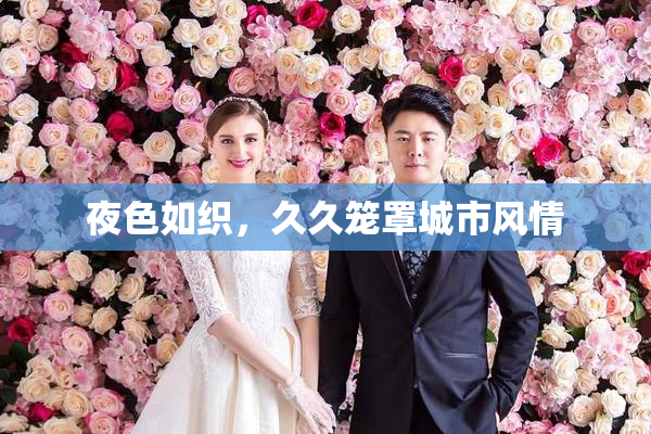 夜色如织，久久笼罩城市风情