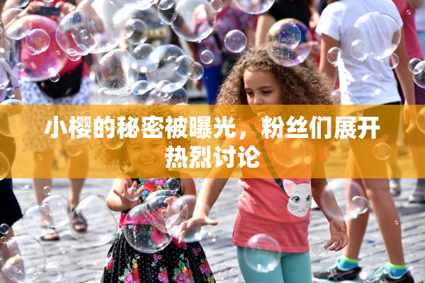 小樱的秘密被曝光，粉丝们展开热烈讨论