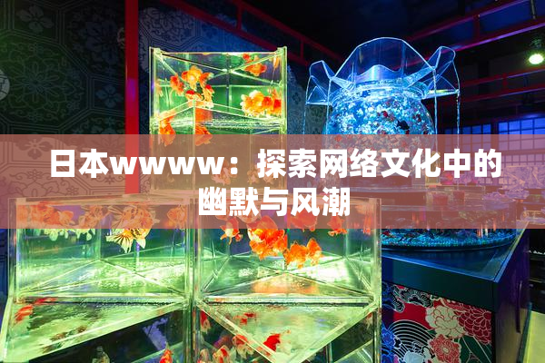 日本wwww：探索网络文化中的幽默与风潮