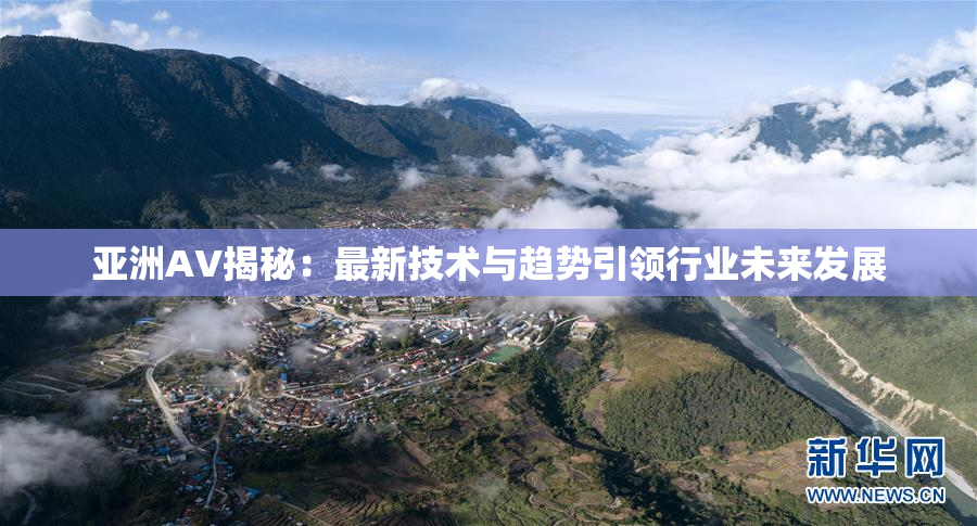 亚洲AV揭秘：最新技术与趋势引领行业未来发展