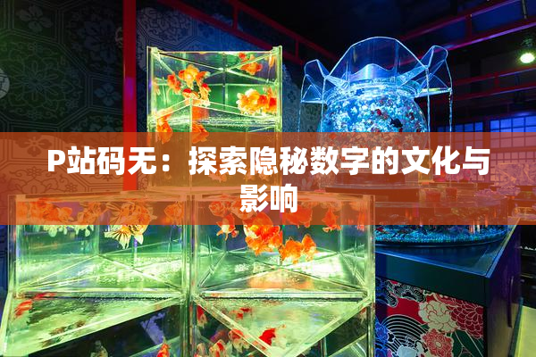 P站码无：探索隐秘数字的文化与影响