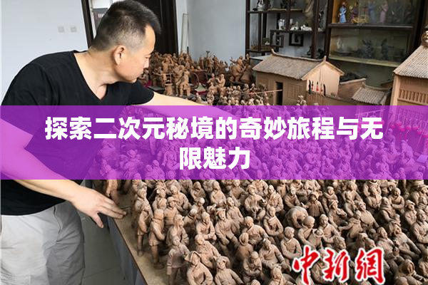 探索二次元秘境的奇妙旅程与无限魅力