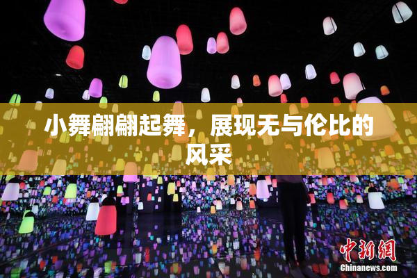 小舞翩翩起舞，展现无与伦比的风采