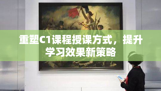 重塑C1课程授课方式，提升学习效果新策略