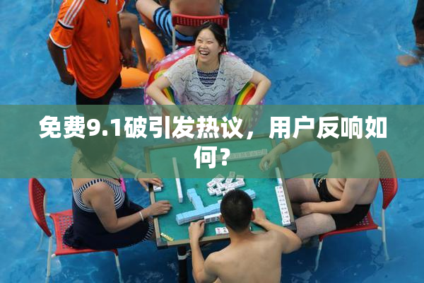 免费9.1破引发热议，用户反响如何？