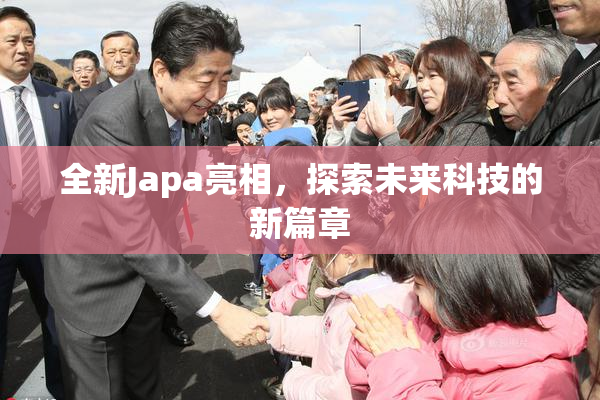 全新Japa亮相，探索未来科技的新篇章