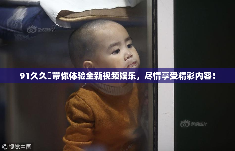 91久久擼带你体验全新视频娱乐，尽情享受精彩内容！