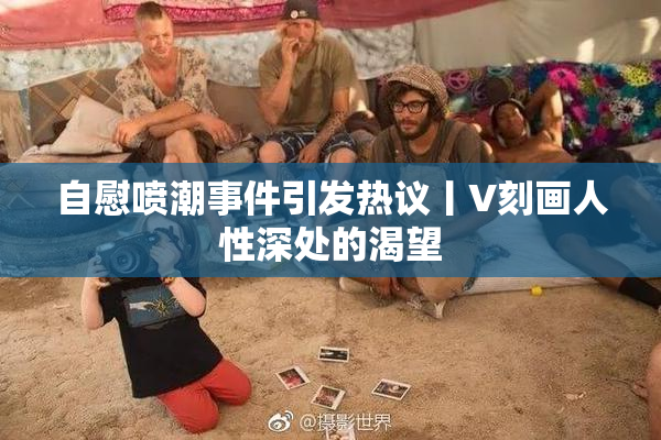 自慰喷潮事件引发热议丨V刻画人性深处的渴望