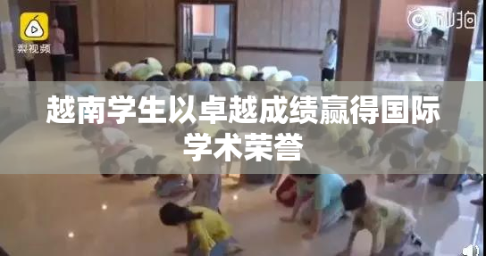 越南学生以卓越成绩赢得国际学术荣誉