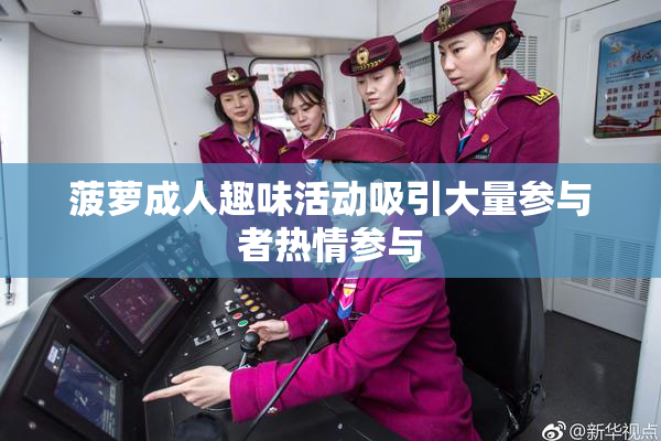 菠萝成人趣味活动吸引大量参与者热情参与