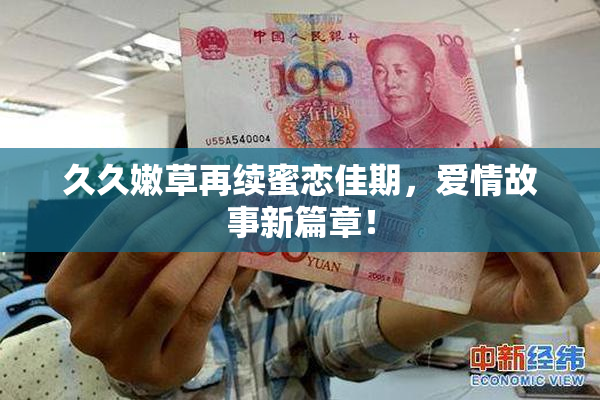 久久嫩草再续蜜恋佳期，爱情故事新篇章！