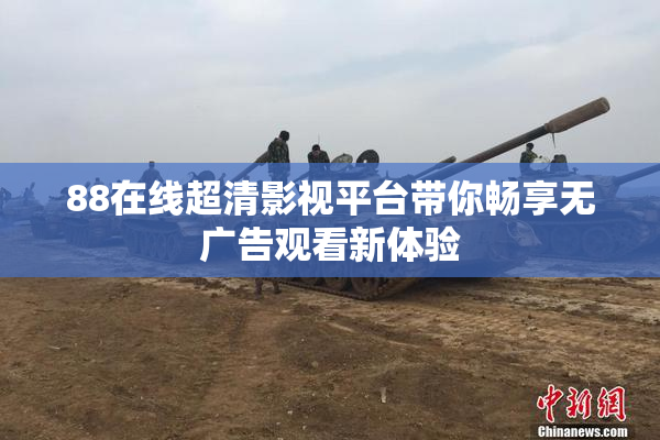 88在线超清影视平台带你畅享无广告观看新体验