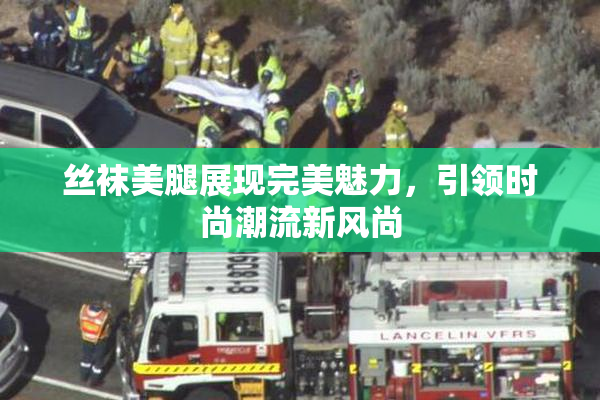 丝袜美腿展现完美魅力，引领时尚潮流新风尚