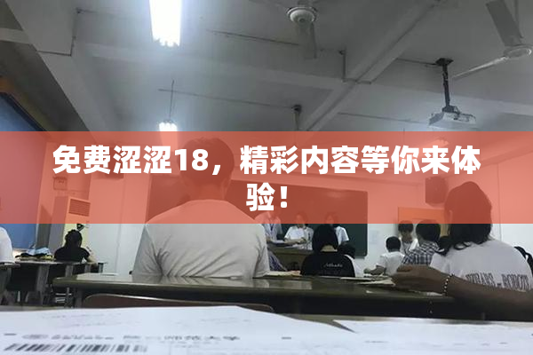 免费涩涩18，精彩内容等你来体验！