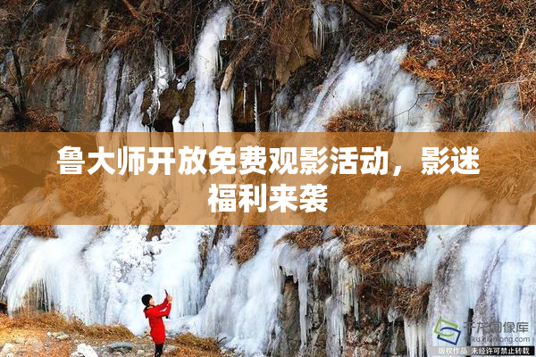 鲁大师开放免费观影活动，影迷福利来袭