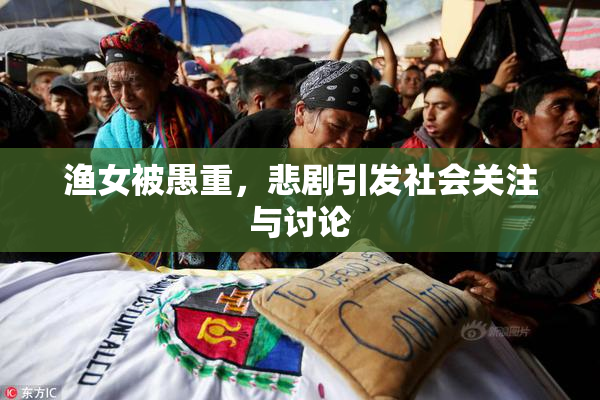 渔女被愚重，悲剧引发社会关注与讨论
