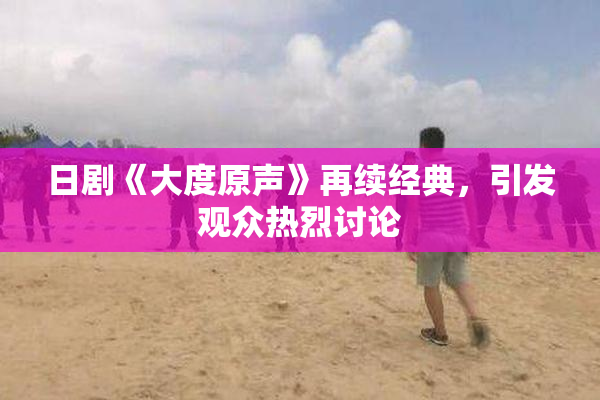 日剧《大度原声》再续经典，引发观众热烈讨论