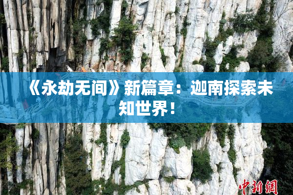 《永劫无间》新篇章：迦南探索未知世界！