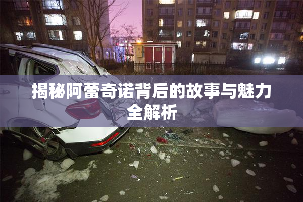 揭秘阿蕾奇诺背后的故事与魅力全解析