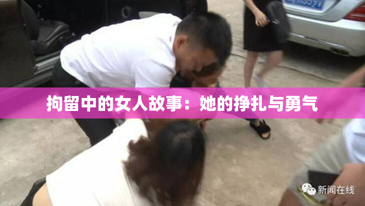 拘留中的女人故事：她的挣扎与勇气
