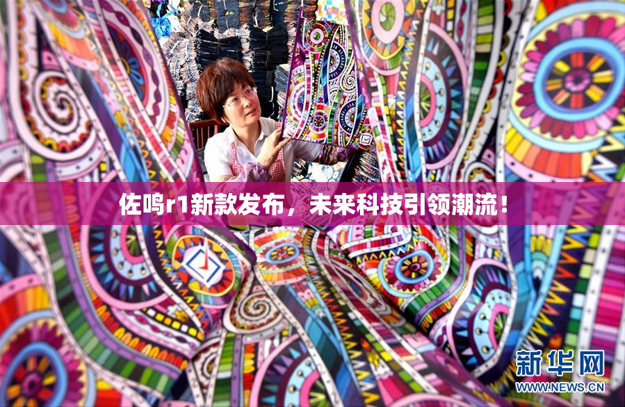 佐鸣r1新款发布，未来科技引领潮流！